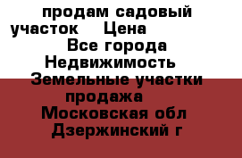 продам садовый участок  › Цена ­ 199 000 - Все города Недвижимость » Земельные участки продажа   . Московская обл.,Дзержинский г.
